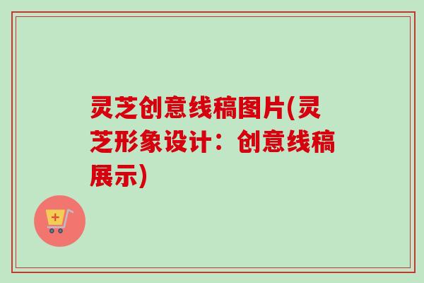 灵芝创意线稿图片(灵芝形象设计：创意线稿展示)-第1张图片-卓越灵芝孢子粉