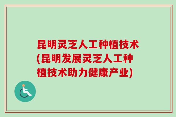 昆明灵芝人工种植技术(昆明发展灵芝人工种植技术助力健康产业)-第1张图片-卓越灵芝孢子粉