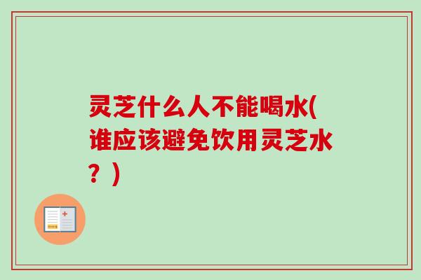灵芝什么人不能喝水(谁应该避免饮用灵芝水?)-第1张图片-卓越灵芝孢子粉 灵芝什么人不能喝水(谁应该避免饮用灵芝水?)-第1张图片-卓越灵芝孢子粉