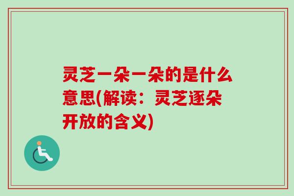 灵芝一朵一朵的是什么意思(解读:灵芝逐朵开放的含义)-第1张图片-卓越灵芝孢子粉 灵芝一朵一朵的是什么意思(解读:灵芝逐朵开放的含义)-第1张图片-卓越灵芝孢子粉