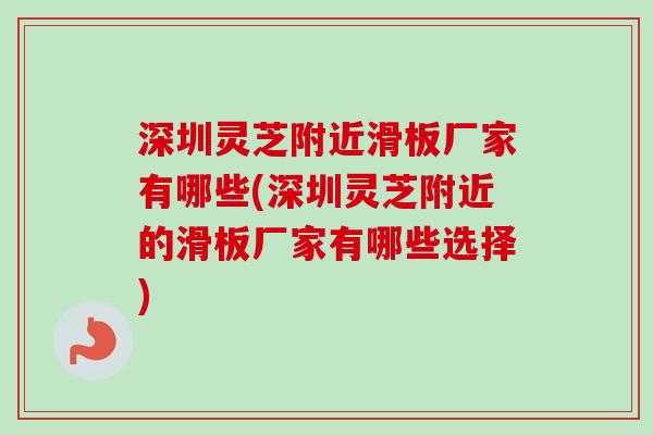 深圳灵芝附近滑板厂家有哪些(深圳灵芝附近的滑板厂家有哪些选择)-第1张图片-卓越灵芝孢子粉 深圳灵芝附近滑板厂家有哪些(深圳灵芝附近的滑板厂家有哪些选择)-第1张图片-卓越灵芝孢子粉