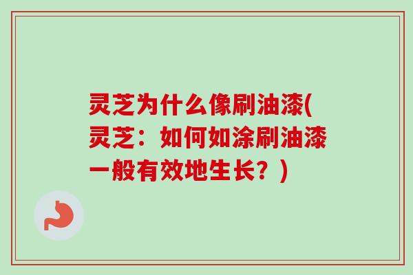 灵芝为什么像刷油漆(灵芝:如何如涂刷油漆一般有效地生长?)-第1张图片-卓越灵芝孢子粉 灵芝为什么像刷油漆(灵芝:如何如涂刷油漆一般有效地生长?)-第1张图片-卓越灵芝孢子粉