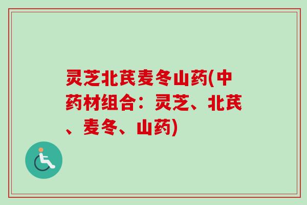 灵芝北芪麦冬山药(中药材组合：灵芝、北芪、麦冬、山药)-第1张图片-卓越灵芝孢子粉