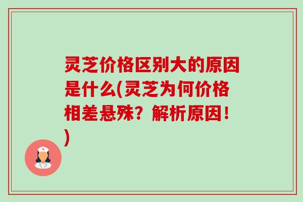 灵芝价格区别大的原因是什么(灵芝为何价格相差悬殊?解析原因!)-第1张图片-卓越灵芝孢子粉 灵芝价格区别大的原因是什么(灵芝为何价格相差悬殊?解析原因!)-第1张图片-卓越灵芝孢子粉