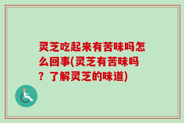 灵芝吃起来有苦味吗怎么回事(灵芝有苦味吗?了解灵芝的味道)-第1张图片-卓越灵芝孢子粉 灵芝吃起来有苦味吗怎么回事(灵芝有苦味吗?了解灵芝的味道)-第1张图片-卓越灵芝孢子粉