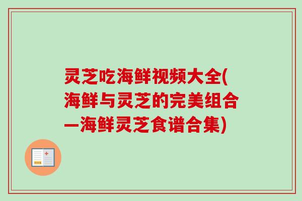 灵芝吃海鲜视频大全(海鲜与灵芝的完美组合—海鲜灵芝食谱合集)-第1张图片-卓越灵芝孢子粉 灵芝吃海鲜视频大全(海鲜与灵芝的完美组合—海鲜灵芝食谱合集)-第1张图片-卓越灵芝孢子粉