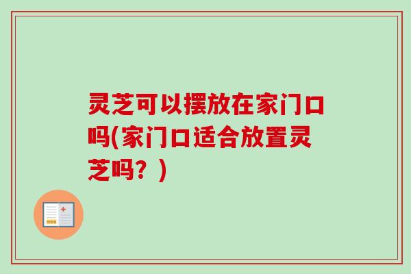 灵芝可以摆放在家门口吗(家门口适合放置灵芝吗？)-第1张图片-卓越灵芝孢子粉