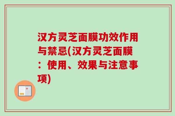 汉方灵芝面膜功效作用与禁忌(汉方灵芝面膜:使用、效果与注意事项)-第1张图片-卓越灵芝孢子粉 汉方灵芝面膜功效作用与禁忌(汉方灵芝面膜:使用、效果与注意事项)-第1张图片-卓越灵芝孢子粉