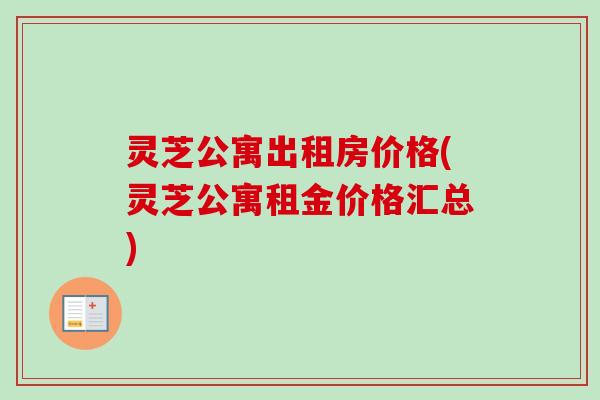 灵芝公寓出租房价格(灵芝公寓租金价格汇总)-第1张图片-卓越灵芝孢子粉 灵芝公寓出租房价格(灵芝公寓租金价格汇总)-第1张图片-卓越灵芝孢子粉