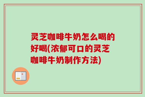 灵芝咖啡牛奶怎么喝的好喝(浓郁可口的灵芝咖啡牛奶制作方法)-第1张图片-卓越灵芝孢子粉