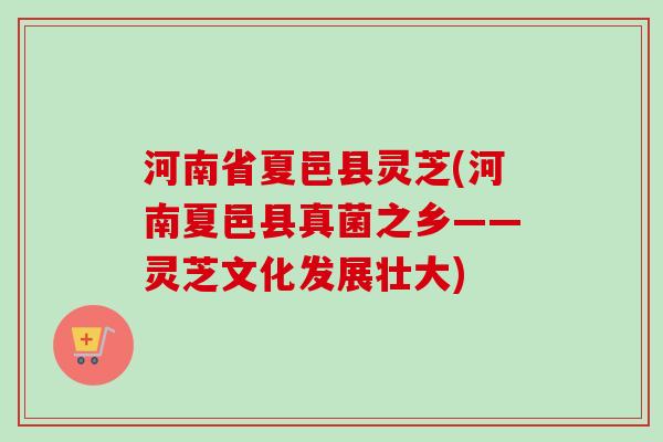 河南省夏邑县灵芝(河南夏邑县真菌之乡——灵芝文化发展壮大)-第1张图片-卓越灵芝孢子粉 河南省夏邑县灵芝(河南夏邑县真菌之乡——灵芝文化发展壮大)-第1张图片-卓越灵芝孢子粉