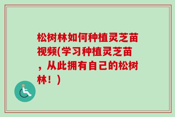 松树林如何种植灵芝苗视频(学习种植灵芝苗,从此拥有自己的松树林!)-第1张图片-卓越灵芝孢子粉 松树林如何种植灵芝苗视频(学习种植灵芝苗,从此拥有自己的松树林!)-第1张图片-卓越灵芝孢子粉