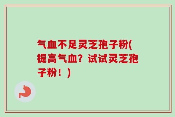 气血不足灵芝孢子粉(提高气血?试试灵芝孢子粉!)-第1张图片-卓越灵芝孢子粉 气血不足灵芝孢子粉(提高气血?试试灵芝孢子粉!)-第1张图片-卓越灵芝孢子粉