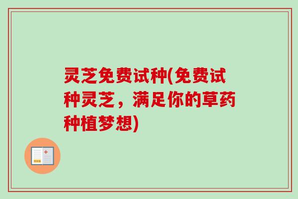 灵芝免费试种(免费试种灵芝,满足你的草药种植梦想)-第1张图片-卓越灵芝孢子粉 灵芝免费试种(免费试种灵芝,满足你的草药种植梦想)-第1张图片-卓越灵芝孢子粉