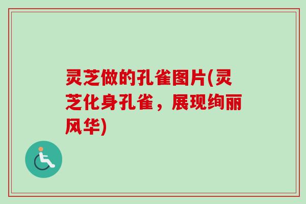 灵芝做的孔雀图片(灵芝化身孔雀,展现绚丽风华)-第1张图片-卓越灵芝孢子粉 灵芝做的孔雀图片(灵芝化身孔雀,展现绚丽风华)-第1张图片-卓越灵芝孢子粉