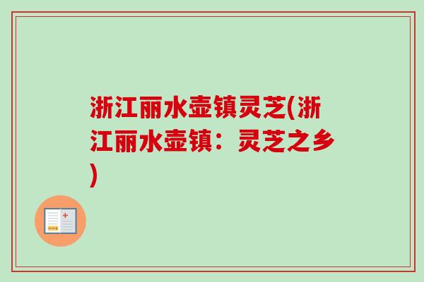 浙江丽水壶镇灵芝(浙江丽水壶镇：灵芝之乡)-第1张图片-卓越灵芝孢子粉