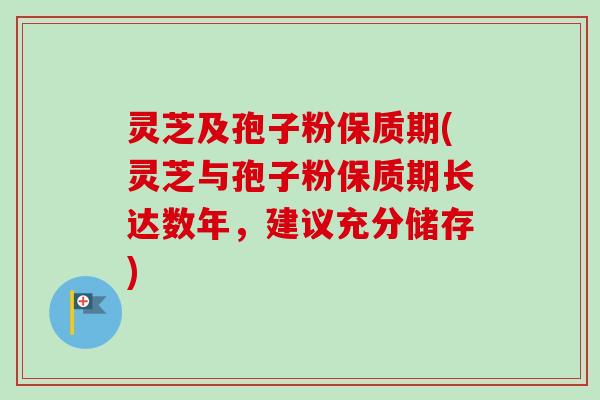 灵芝及孢子粉保质期(灵芝与孢子粉保质期长达数年,建议充分储存)-第1张图片-卓越灵芝孢子粉 灵芝及孢子粉保质期(灵芝与孢子粉保质期长达数年,建议充分储存)-第1张图片-卓越灵芝孢子粉