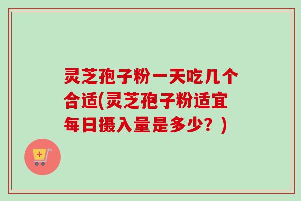 灵芝孢子粉一天吃几个合适(灵芝孢子粉适宜每日摄入量是多少?)-第1张图片-卓越灵芝孢子粉 灵芝孢子粉一天吃几个合适(灵芝孢子粉适宜每日摄入量是多少?)-第1张图片-卓越灵芝孢子粉