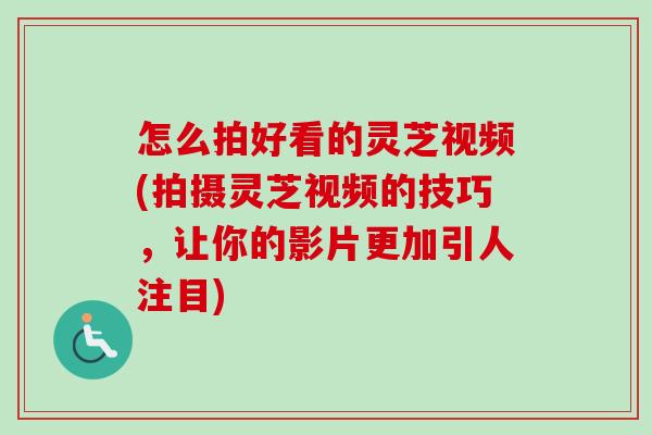 怎么拍好看的灵芝视频(拍摄灵芝视频的技巧,让你的影片更加引人注目)-第1张图片-卓越灵芝孢子粉 怎么拍好看的灵芝视频(拍摄灵芝视频的技巧,让你的影片更加引人注目)-第1张图片-卓越灵芝孢子粉