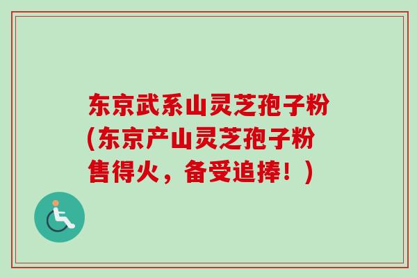 东京武系山灵芝孢子粉(东京产山灵芝孢子粉售得火，备受追捧！)-第1张图片-卓越灵芝孢子粉