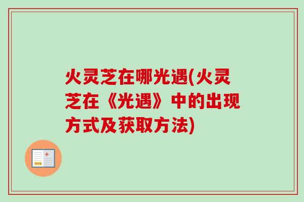 火灵芝在哪光遇(火灵芝在《光遇》中的出现方式及获取方法)-第1张图片-卓越灵芝孢子粉 火灵芝在哪光遇(火灵芝在《光遇》中的出现方式及获取方法)-第1张图片-卓越灵芝孢子粉