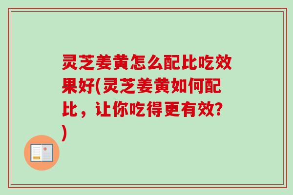 灵芝姜黄怎么配比吃效果好(灵芝姜黄如何配比,让你吃得更有效?)-第1张图片-卓越灵芝孢子粉 灵芝姜黄怎么配比吃效果好(灵芝姜黄如何配比,让你吃得更有效?)-第1张图片-卓越灵芝孢子粉