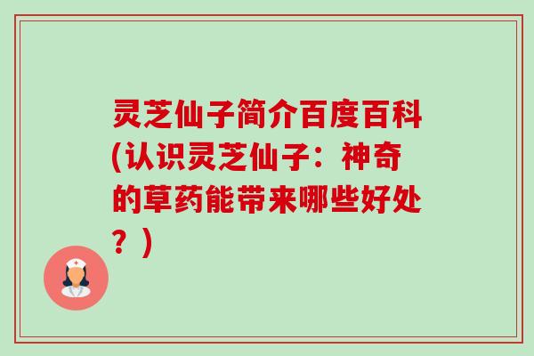 灵芝仙子简介百度百科(认识灵芝仙子:神奇的草药能带来哪些好处?)-第1张图片-卓越灵芝孢子粉 灵芝仙子简介百度百科(认识灵芝仙子:神奇的草药能带来哪些好处?)-第1张图片-卓越灵芝孢子粉