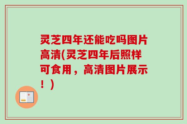 灵芝四年还能吃吗图片高清(灵芝四年后照样可食用,高清图片展示!)-第1张图片-卓越灵芝孢子粉 灵芝四年还能吃吗图片高清(灵芝四年后照样可食用,高清图片展示!)-第1张图片-卓越灵芝孢子粉