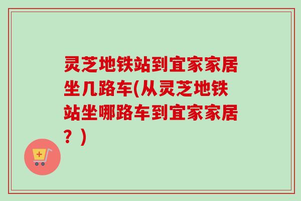 灵芝地铁站到宜家家居坐几路车(从灵芝地铁站坐哪路车到宜家家居?)-第1张图片-卓越灵芝孢子粉 灵芝地铁站到宜家家居坐几路车(从灵芝地铁站坐哪路车到宜家家居?)-第1张图片-卓越灵芝孢子粉