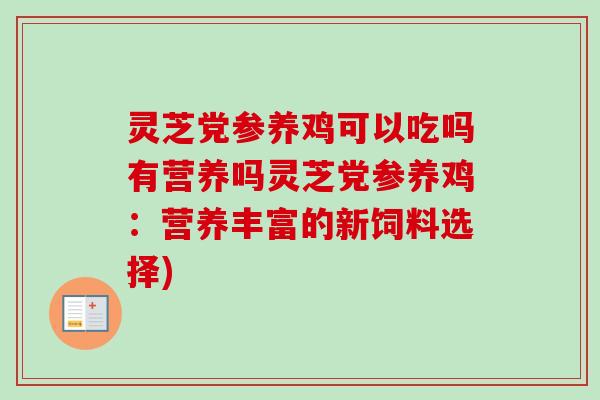 灵芝党参养鸡可以吃吗有营养吗灵芝党参养鸡:营养丰富的新饲料选择)-第1张图片-卓越灵芝孢子粉 灵芝党参养鸡可以吃吗有营养吗灵芝党参养鸡:营养丰富的新饲料选择)-第1张图片-卓越灵芝孢子粉