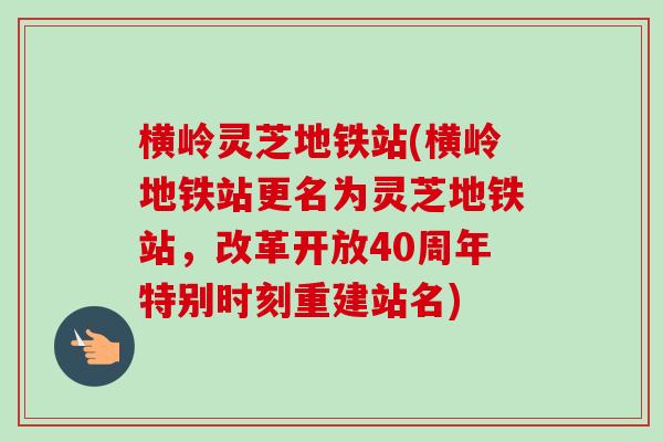 横岭灵芝地铁站(横岭地铁站更名为灵芝地铁站,改革开放40周年特别时刻重建站名)-第1张图片-卓越灵芝孢子粉 横岭灵芝地铁站(横岭地铁站更名为灵芝地铁站,改革开放40周年特别时刻重建站名)-第1张图片-卓越灵芝孢子粉