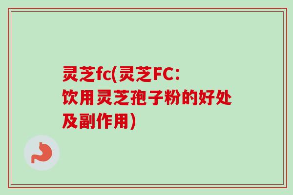 灵芝fc(灵芝FC:饮用灵芝孢子粉的好处及副作用)-第1张图片-卓越灵芝孢子粉 灵芝fc(灵芝FC:饮用灵芝孢子粉的好处及副作用)-第1张图片-卓越灵芝孢子粉