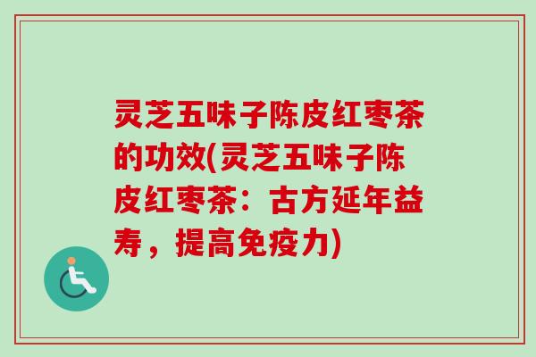 灵芝五味子陈皮红枣茶的功效(灵芝五味子陈皮红枣茶:古方延年益寿,提高免疫力)-第1张图片-卓越灵芝孢子粉 灵芝五味子陈皮红枣茶的功效(灵芝五味子陈皮红枣茶:古方延年益寿,提高免疫力)-第1张图片-卓越灵芝孢子粉