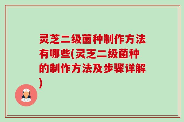 灵芝二级菌种制作方法有哪些(灵芝二级菌种的制作方法及步骤详解)-第1张图片-卓越灵芝孢子粉
