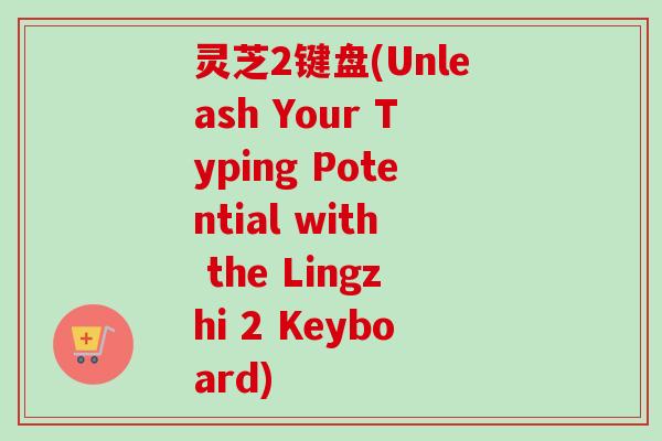 灵芝2键盘(Unleash Your Typing Potential with the Lingzhi 2 Keyboard)-第1张图片-卓越灵芝孢子粉