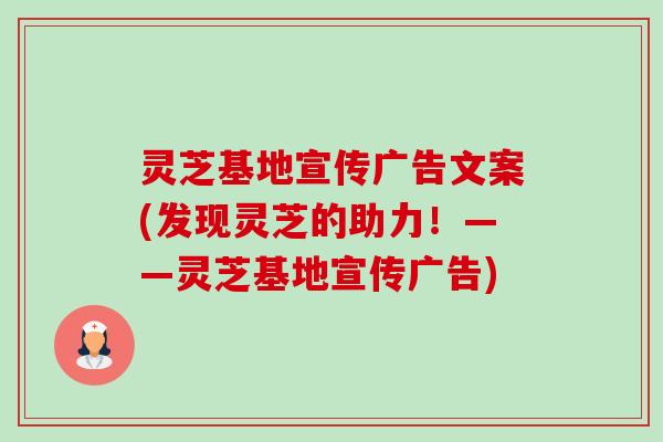 灵芝基地宣传广告文案(发现灵芝的助力!——灵芝基地宣传广告)-第1张图片-卓越灵芝孢子粉 灵芝基地宣传广告文案(发现灵芝的助力!——灵芝基地宣传广告)-第1张图片-卓越灵芝孢子粉