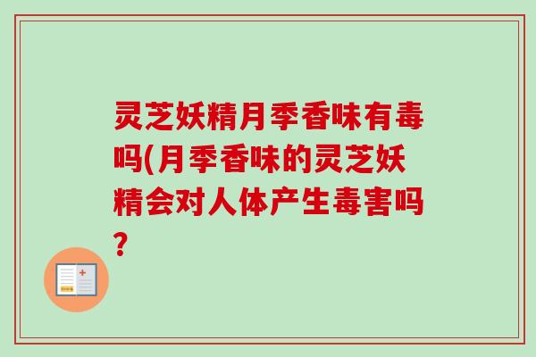 灵芝妖精月季香味有毒吗(月季香味的灵芝妖精会对人体产生毒害吗?-第1张图片-卓越灵芝孢子粉 灵芝妖精月季香味有毒吗(月季香味的灵芝妖精会对人体产生毒害吗?-第1张图片-卓越灵芝孢子粉