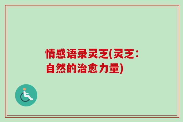 情感语录灵芝(灵芝：自然的治愈力量)-第1张图片-卓越灵芝孢子粉