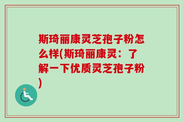 斯琦丽康灵芝孢子粉怎么样(斯琦丽康灵:了解一下优质灵芝孢子粉)-第1张图片-卓越灵芝孢子粉 斯琦丽康灵芝孢子粉怎么样(斯琦丽康灵:了解一下优质灵芝孢子粉)-第1张图片-卓越灵芝孢子粉
