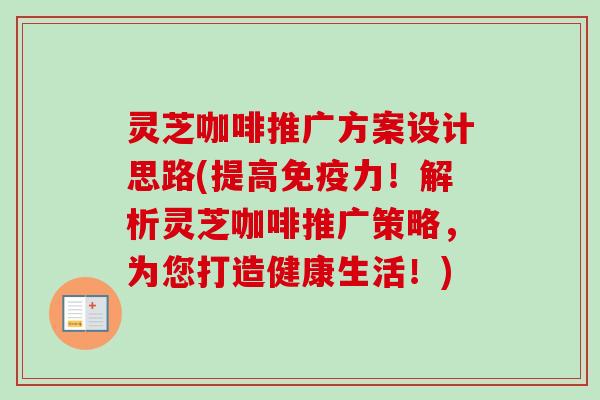 灵芝咖啡推广方案设计思路(提高免疫力!解析灵芝咖啡推广策略,为您打造健康生活!)-第1张图片-卓越灵芝孢子粉 灵芝咖啡推广方案设计思路(提高免疫力!解析灵芝咖啡推广策略,为您打造健康生活!)-第1张图片-卓越灵芝孢子粉