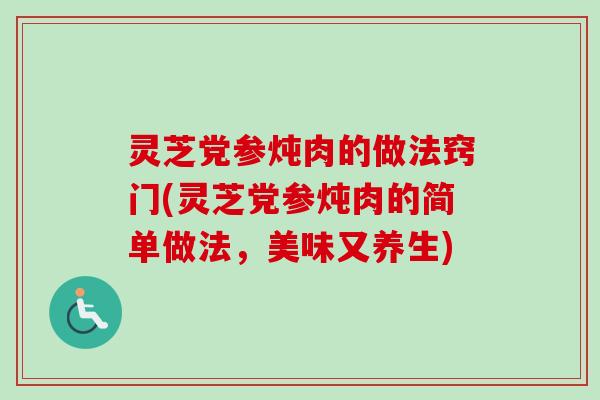 灵芝党参炖肉的做法窍门(灵芝党参炖肉的简单做法,美味又养生)-第1张图片-卓越灵芝孢子粉 灵芝党参炖肉的做法窍门(灵芝党参炖肉的简单做法,美味又养生)-第1张图片-卓越灵芝孢子粉