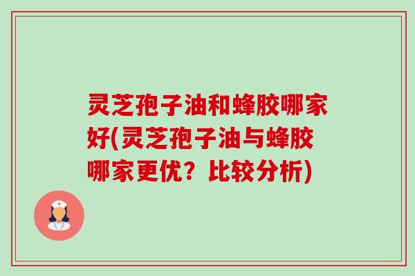 灵芝孢子油和蜂胶哪家好(灵芝孢子油与蜂胶哪家更优?比较分析)-第1张图片-卓越灵芝孢子粉 灵芝孢子油和蜂胶哪家好(灵芝孢子油与蜂胶哪家更优?比较分析)-第1张图片-卓越灵芝孢子粉