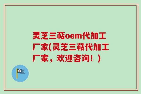 灵芝三萜oem代加工厂家(灵芝三萜代加工厂家,欢迎咨询!)-第1张图片-卓越灵芝孢子粉 灵芝三萜oem代加工厂家(灵芝三萜代加工厂家,欢迎咨询!)-第1张图片-卓越灵芝孢子粉