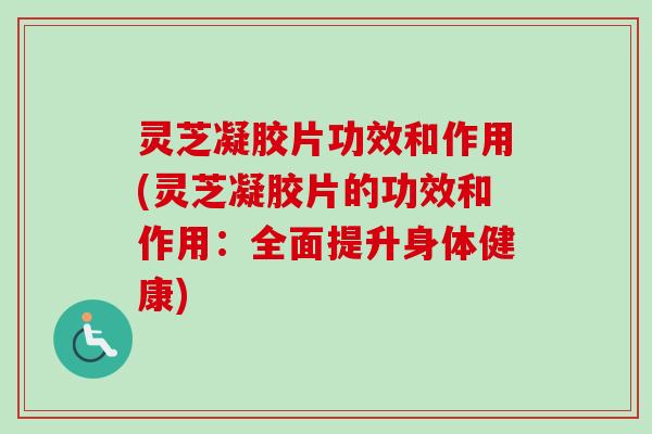 灵芝凝胶片功效和作用(灵芝凝胶片的功效和作用:全面提升身体健康)-第1张图片-卓越灵芝孢子粉 灵芝凝胶片功效和作用(灵芝凝胶片的功效和作用:全面提升身体健康)-第1张图片-卓越灵芝孢子粉