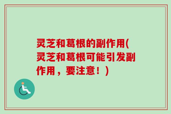 灵芝和葛根的副作用(灵芝和葛根可能引发副作用,要注意!)-第1张图片-卓越灵芝孢子粉 灵芝和葛根的副作用(灵芝和葛根可能引发副作用,要注意!)-第1张图片-卓越灵芝孢子粉