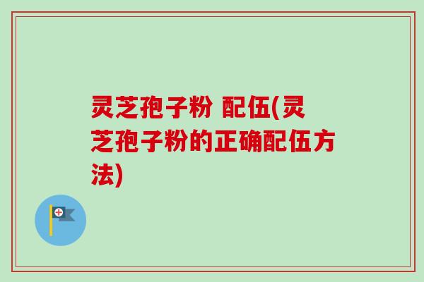 灵芝孢子粉 配伍(灵芝孢子粉的正确配伍方法)-第1张图片-卓越灵芝孢子粉 灵芝孢子粉 配伍(灵芝孢子粉的正确配伍方法)-第1张图片-卓越灵芝孢子粉