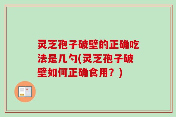 灵芝孢子破壁的正确吃法是几勺(灵芝孢子破壁如何正确食用?)-第1张图片-卓越灵芝孢子粉 灵芝孢子破壁的正确吃法是几勺(灵芝孢子破壁如何正确食用?)-第1张图片-卓越灵芝孢子粉