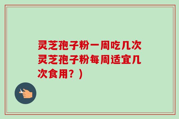 灵芝孢子粉一周吃几次灵芝孢子粉每周适宜几次食用?)-第1张图片-卓越灵芝孢子粉 灵芝孢子粉一周吃几次灵芝孢子粉每周适宜几次食用?)-第1张图片-卓越灵芝孢子粉