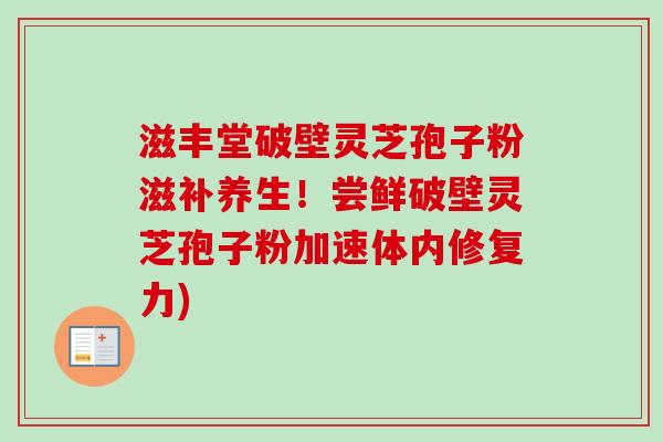 滋丰堂破壁灵芝孢子粉滋补养生!尝鲜破壁灵芝孢子粉加速体内修复力)-第1张图片-卓越灵芝孢子粉 滋丰堂破壁灵芝孢子粉滋补养生!尝鲜破壁灵芝孢子粉加速体内修复力)-第1张图片-卓越灵芝孢子粉