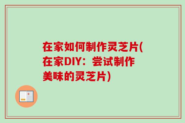 在家如何制作灵芝片(在家DIY:尝试制作美味的灵芝片)-第1张图片-卓越灵芝孢子粉 在家如何制作灵芝片(在家DIY:尝试制作美味的灵芝片)-第1张图片-卓越灵芝孢子粉